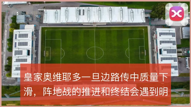 皇家奥维耶多一旦边路传中质量下滑,阵地战的推进和终结会遇到明显阻力