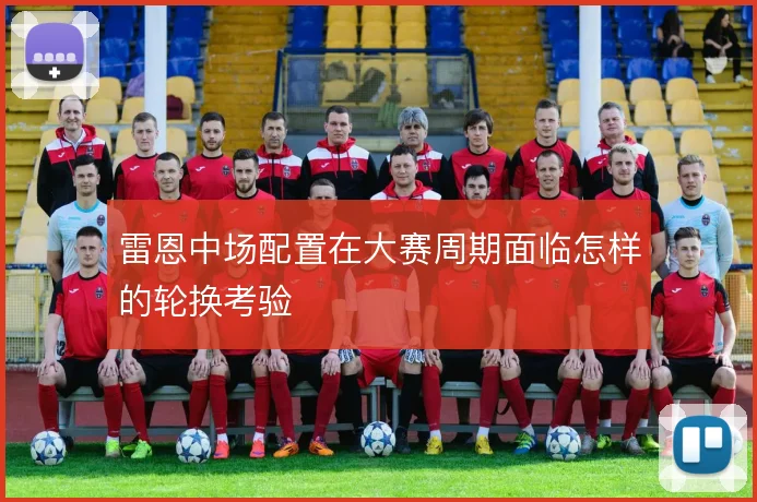 雷恩中场配置在大赛周期面临怎样的轮换考验