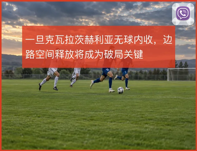 一旦克瓦拉茨赫利亚无球内收,边路空间释放将成为破局关键