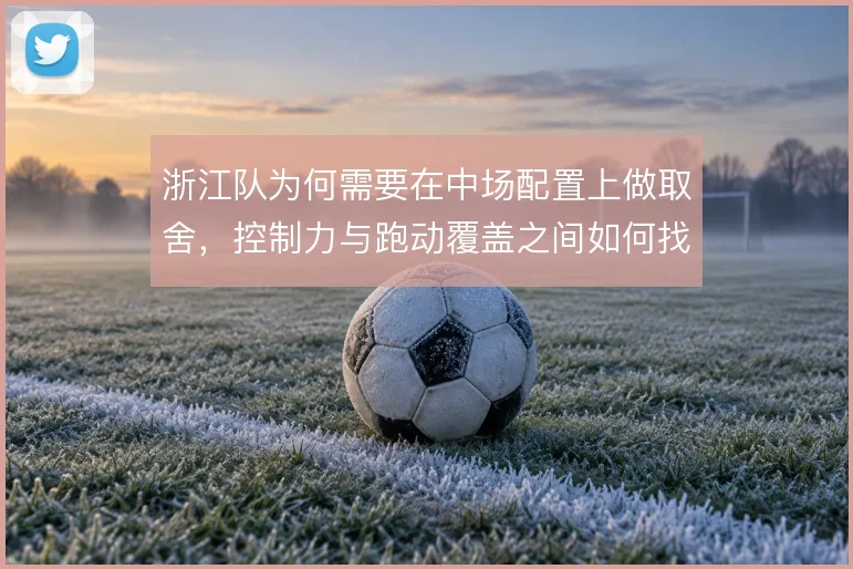 浙江队为何需要在中场配置上做取舍，控制力与跑动覆盖之间如何找到平衡