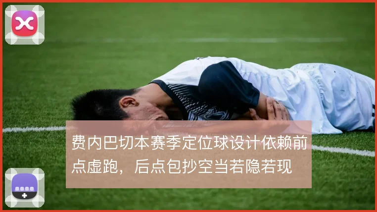 费内巴切本赛季定位球设计依赖前点虚跑，后点包抄空当若隐若现