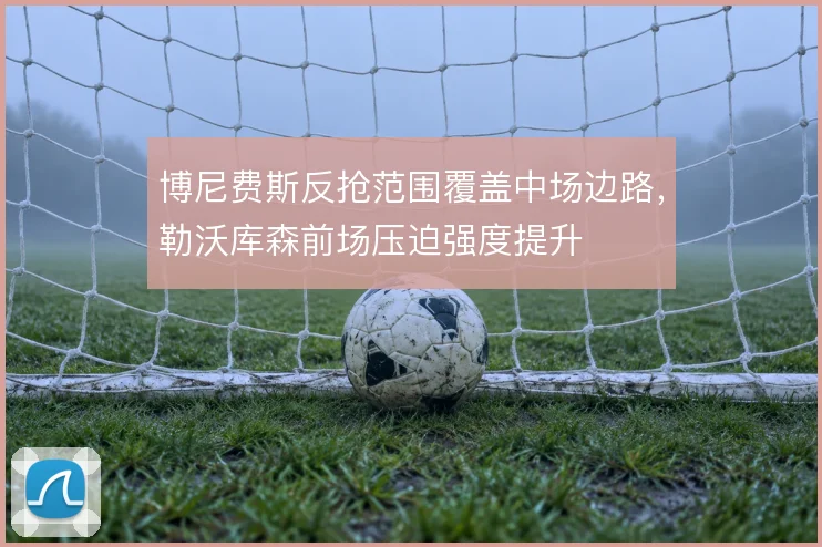 博尼费斯反抢范围覆盖中场边路，勒沃库森前场压迫强度提升