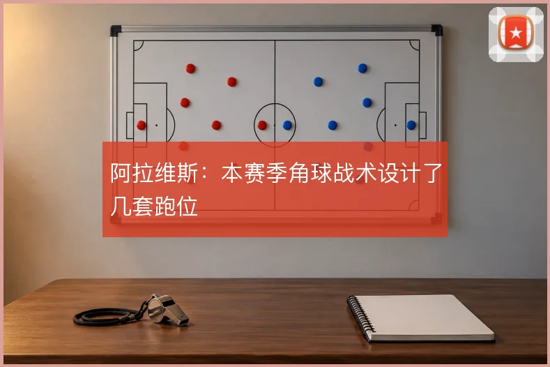 阿拉维斯：本赛季角球战术设计了几套跑位
