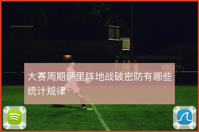 大赛周期萨里阵地战破密防有哪些统计规律